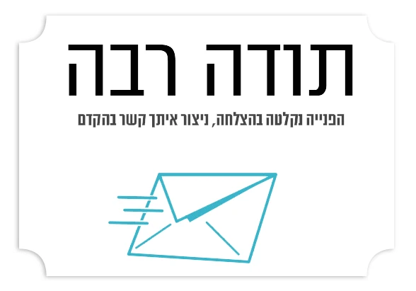 תודה רבה, הפנייה נקלטה בהצלחה וייווצר איתך קשר בהקדם